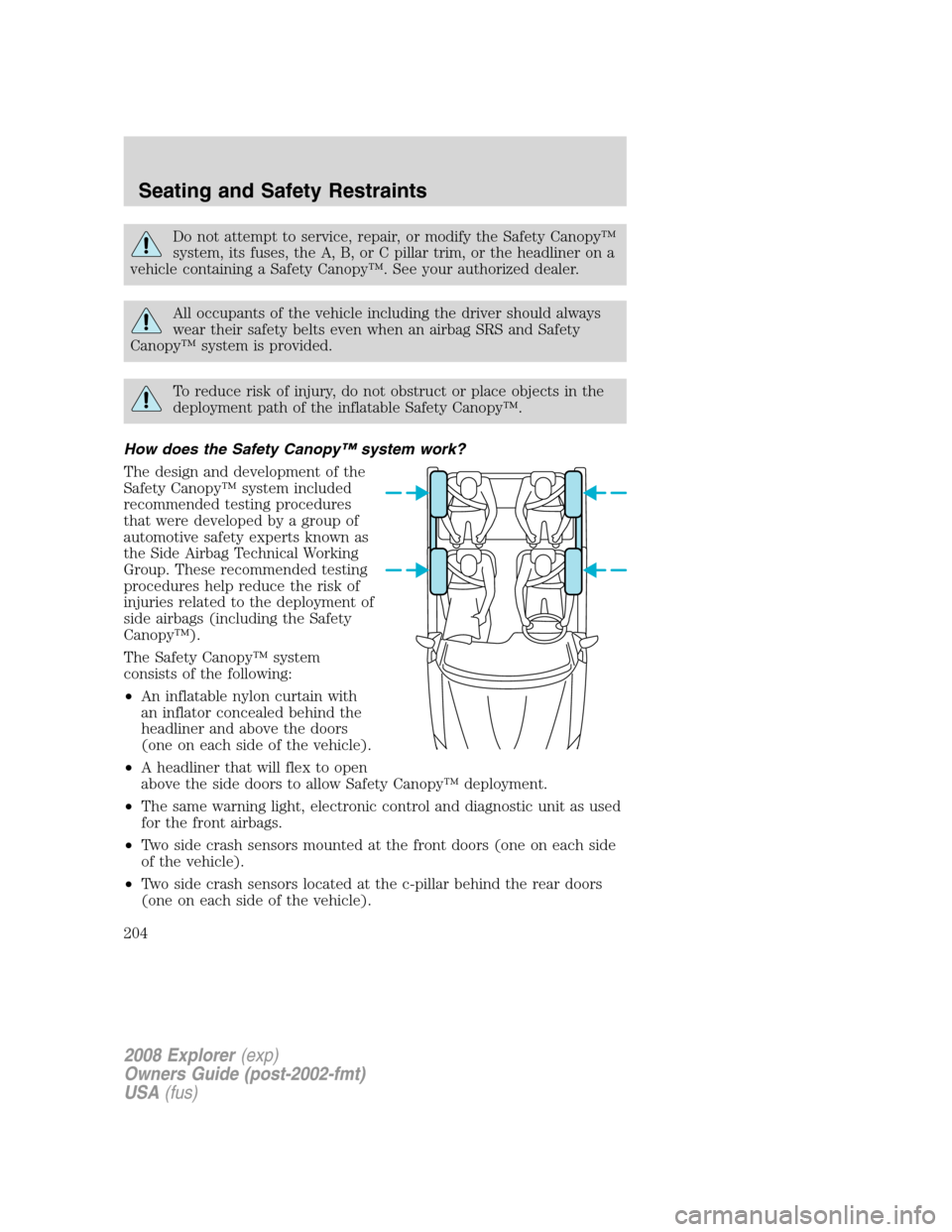 FORD EXPLORER 2008 4.G Owners Manual Do not attempt to service, repair, or modify the Safety Canopy™
system, its fuses, the A, B, or C pillar trim, or the headliner on a
vehicle containing a Safety Canopy™. See your authorized dealer