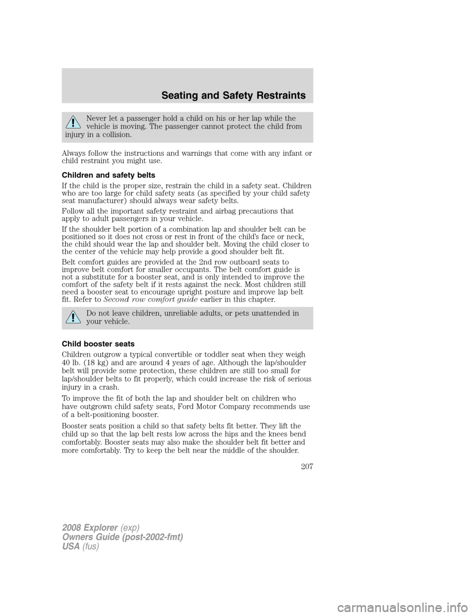 FORD EXPLORER 2008 4.G Owners Manual Never let a passenger hold a child on his or her lap while the
vehicle is moving. The passenger cannot protect the child from
injury in a collision.
Always follow the instructions and warnings that co