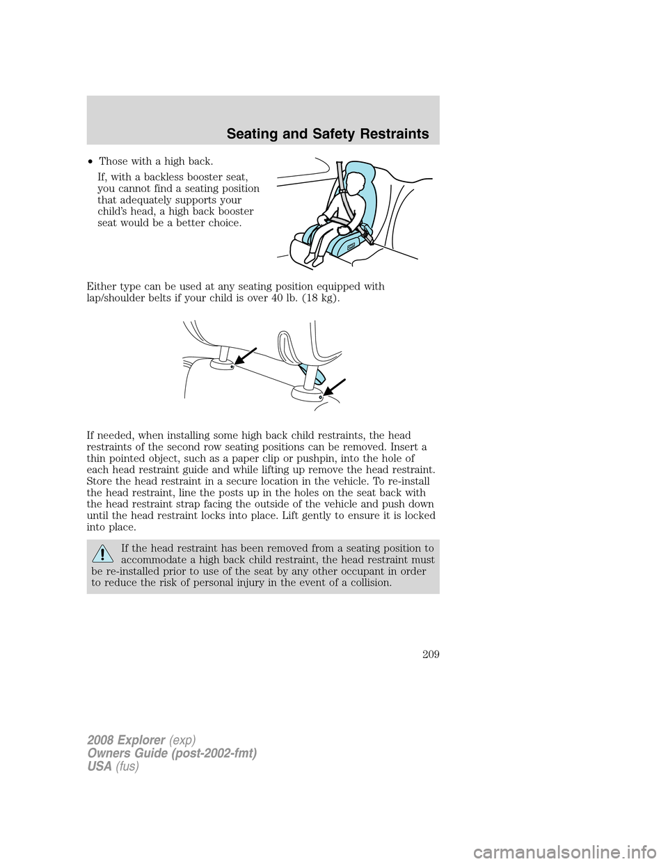 FORD EXPLORER 2008 4.G Owners Manual •Those with a high back.
If, with a backless booster seat,
you cannot find a seating position
that adequately supports your
child’s head, a high back booster
seat would be a better choice.
Either 