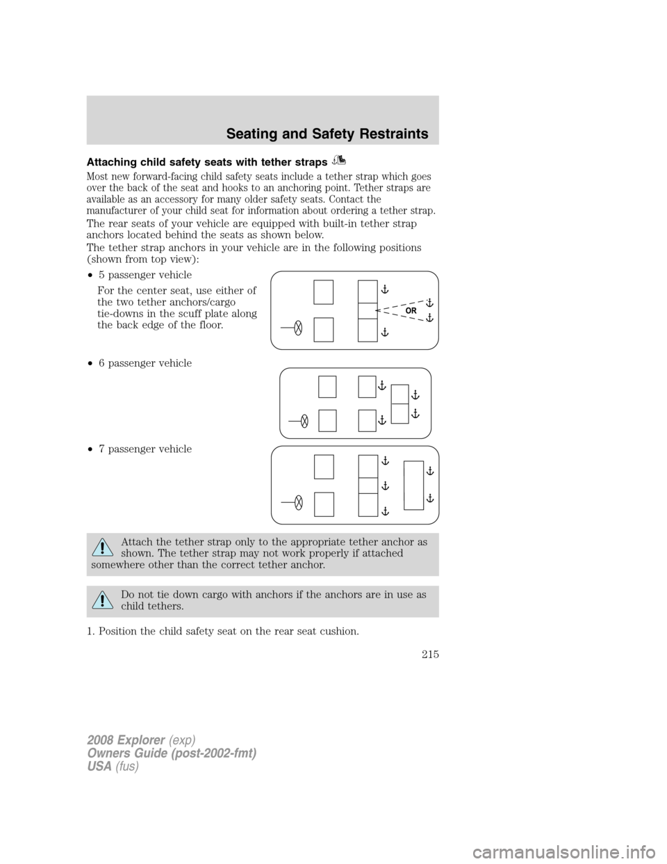 FORD EXPLORER 2008 4.G Owners Manual Attaching child safety seats with tether straps
Most new forward-facing child safety seats include a tether strap which goes
over the back of the seat and hooks to an anchoring point. Tether straps ar FORD EXPLORER 2008 4.G Owners Manual Attaching child safety seats with tether straps
Most new forward-facing child safety seats include a tether strap which goes
over the back of the seat and hooks to an anchoring point. Tether straps ar