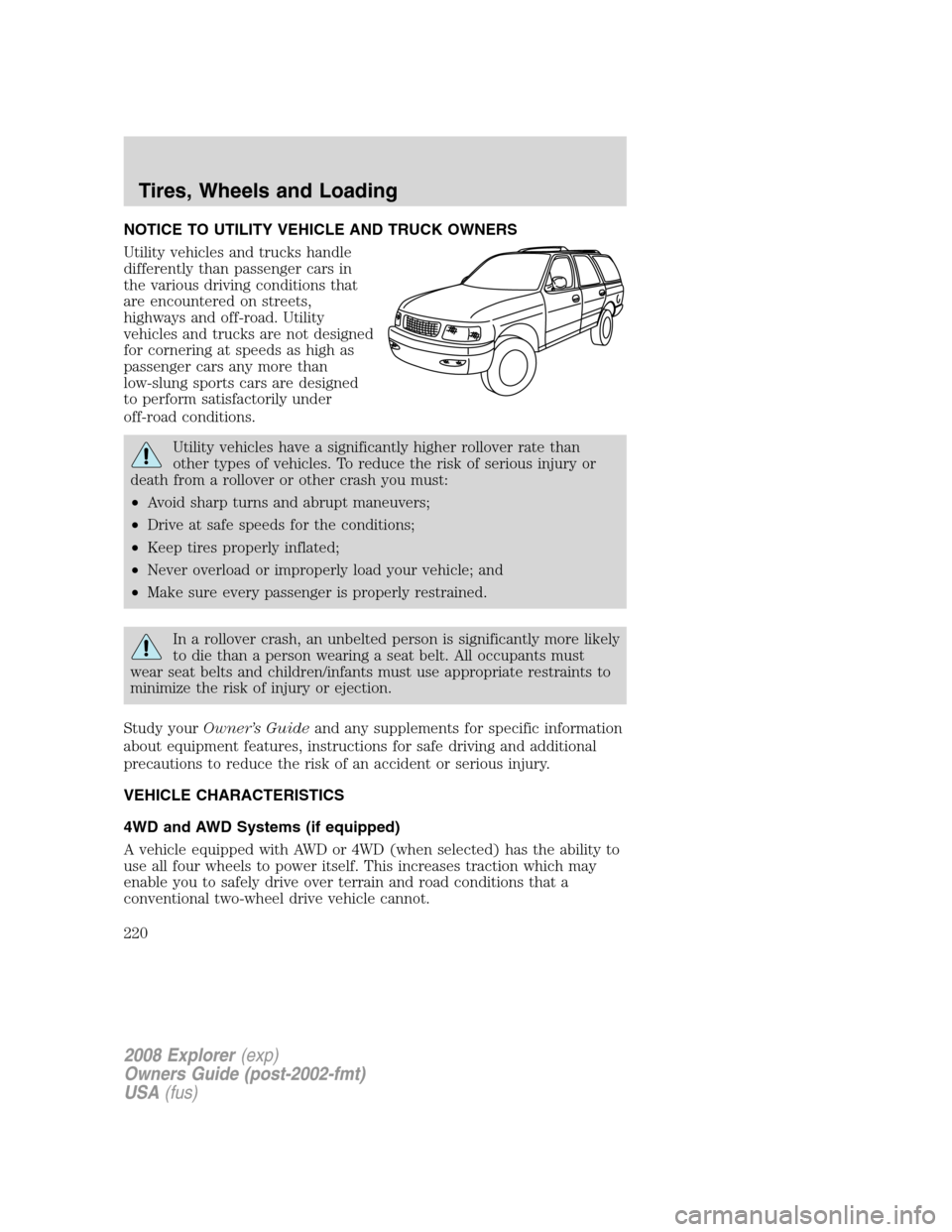 FORD EXPLORER 2008 4.G Owners Manual NOTICE TO UTILITY VEHICLE AND TRUCK OWNERS
Utility vehicles and trucks handle
differently than passenger cars in
the various driving conditions that
are encountered on streets,
highways and off-road. FORD EXPLORER 2008 4.G Owners Manual NOTICE TO UTILITY VEHICLE AND TRUCK OWNERS
Utility vehicles and trucks handle
differently than passenger cars in
the various driving conditions that
are encountered on streets,
highways and off-road.