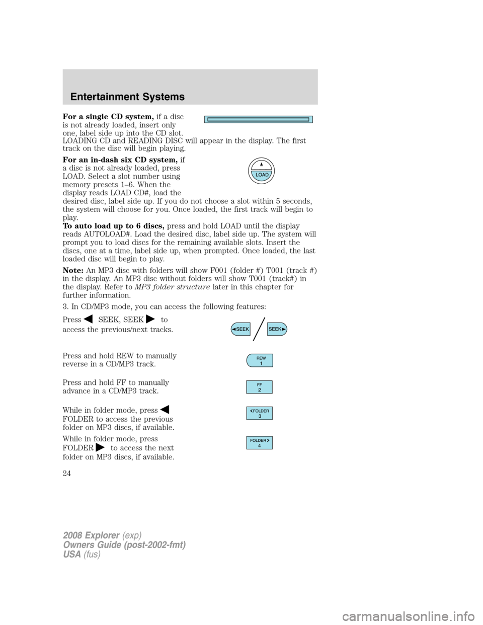 FORD EXPLORER 2008 4.G Owners Manual For a single CD system,if a disc
is not already loaded, insert only
one, label side up into the CD slot.
LOADING CD and READING DISC will appear in the display. The first
track on the disc will begin FORD EXPLORER 2008 4.G Owners Manual For a single CD system,if a disc
is not already loaded, insert only
one, label side up into the CD slot.
LOADING CD and READING DISC will appear in the display. The first
track on the disc will begin