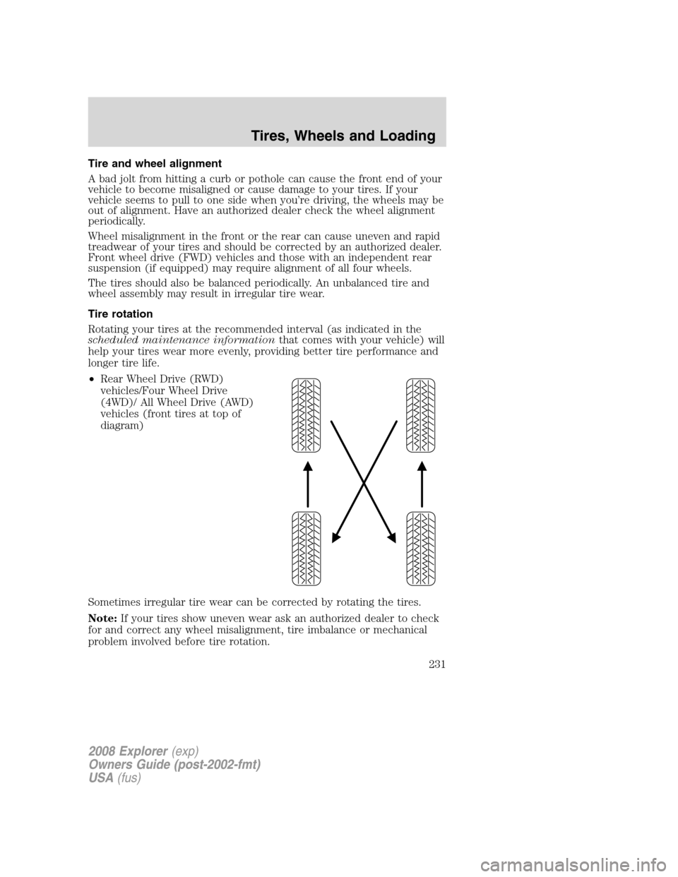 FORD EXPLORER 2008 4.G Owners Manual Tire and wheel alignment
A bad jolt from hitting a curb or pothole can cause the front end of your
vehicle to become misaligned or cause damage to your tires. If your
vehicle seems to pull to one side