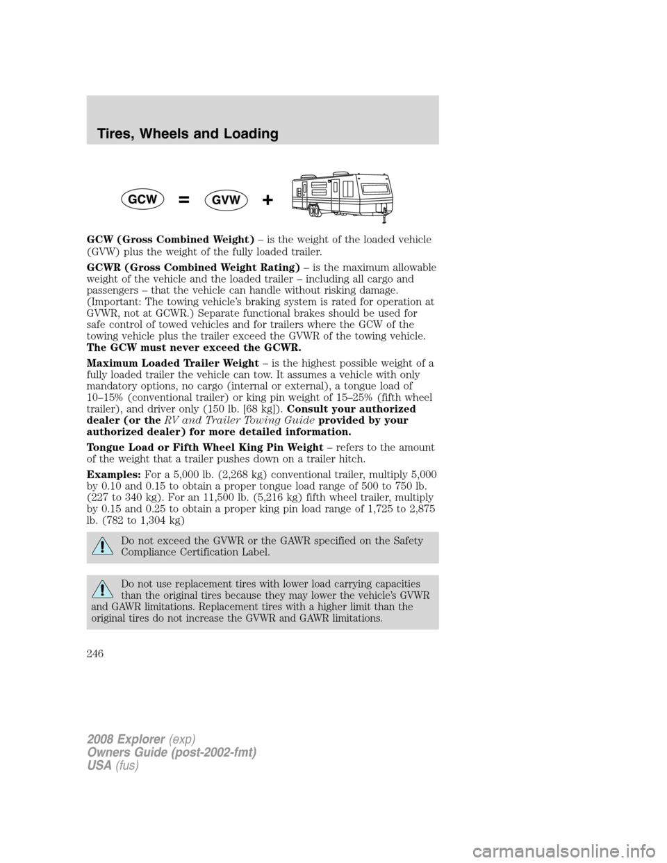 FORD EXPLORER 2008 4.G Owners Manual GCW (Gross Combined Weight)– is the weight of the loaded vehicle
(GVW) plus the weight of the fully loaded trailer.
GCWR (Gross Combined Weight Rating)– is the maximum allowable
weight of the vehi