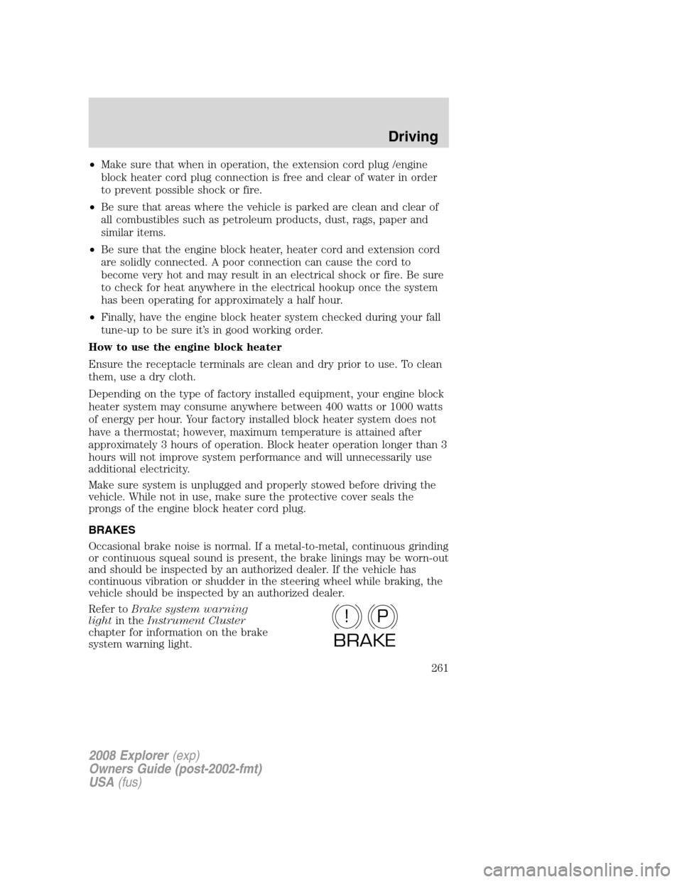 FORD EXPLORER 2008 4.G Owners Manual •Make sure that when in operation, the extension cord plug /engine
block heater cord plug connection is free and clear of water in order
to prevent possible shock or fire.
•Be sure that areas wher FORD EXPLORER 2008 4.G Owners Manual •Make sure that when in operation, the extension cord plug /engine
block heater cord plug connection is free and clear of water in order
to prevent possible shock or fire.
•Be sure that areas wher