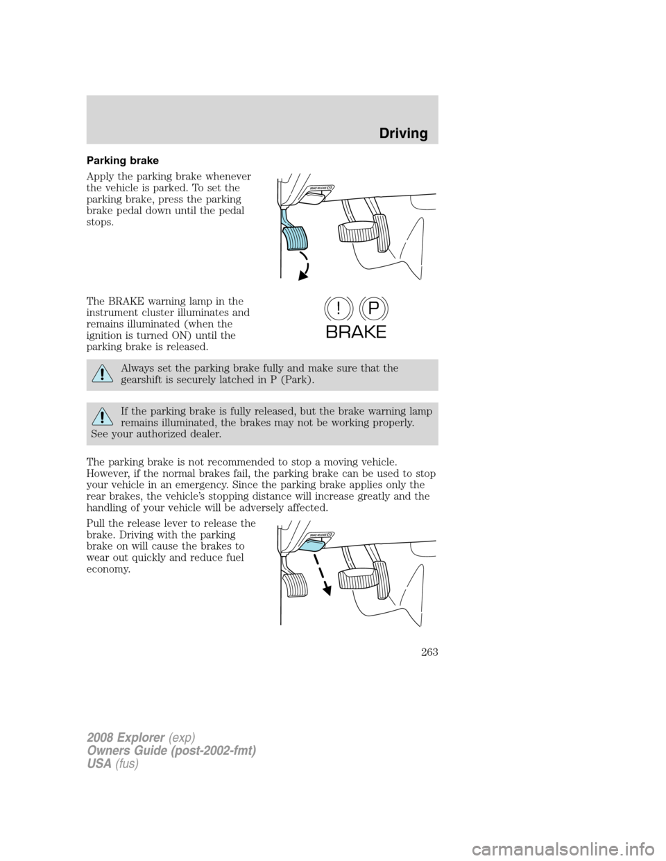 FORD EXPLORER 2008 4.G Owners Manual Parking brake
Apply the parking brake whenever
the vehicle is parked. To set the
parking brake, press the parking
brake pedal down until the pedal
stops.
The BRAKE warning lamp in the
instrument clust