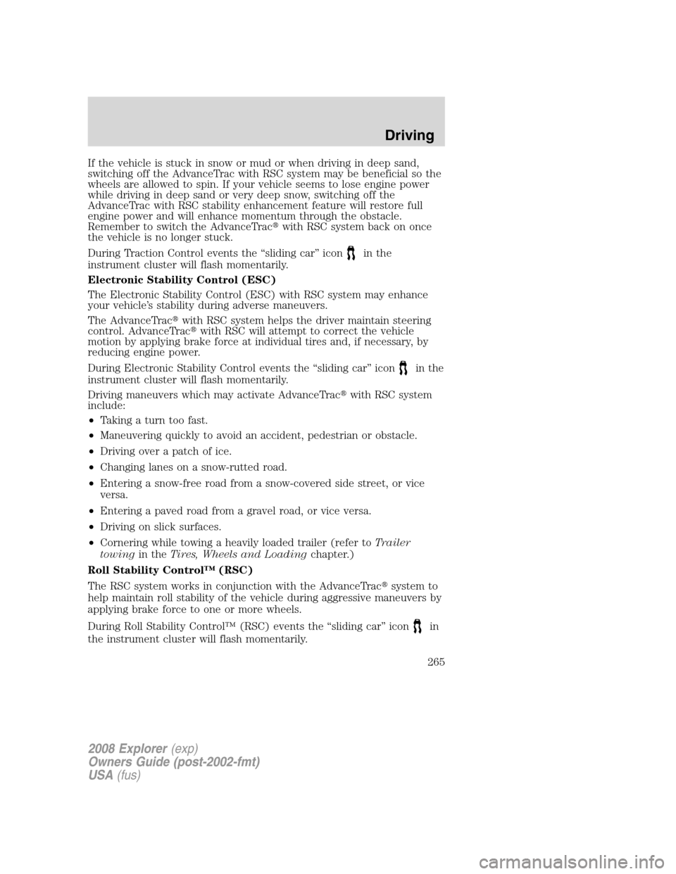 FORD EXPLORER 2008 4.G Owners Manual If the vehicle is stuck in snow or mud or when driving in deep sand,
switching off the AdvanceTrac with RSC system may be beneficial so the
wheels are allowed to spin. If your vehicle seems to lose en