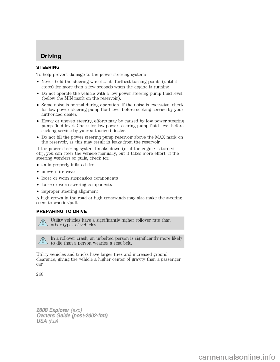 FORD EXPLORER 2008 4.G Owners Manual STEERING
To help prevent damage to the power steering system:
•Never hold the steering wheel at its furthest turning points (until it
stops) for more than a few seconds when the engine is running
