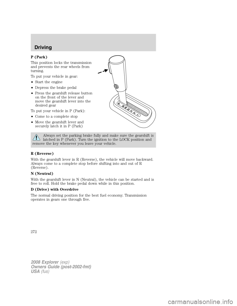 FORD EXPLORER 2008 4.G Owners Manual P (Park)
This position locks the transmission
and prevents the rear wheels from
turning.
To put your vehicle in gear:
•Start the engine
•Depress the brake pedal
•Press the gearshift release butt FORD EXPLORER 2008 4.G Owners Manual P (Park)
This position locks the transmission
and prevents the rear wheels from
turning.
To put your vehicle in gear:
•Start the engine
•Depress the brake pedal
•Press the gearshift release butt