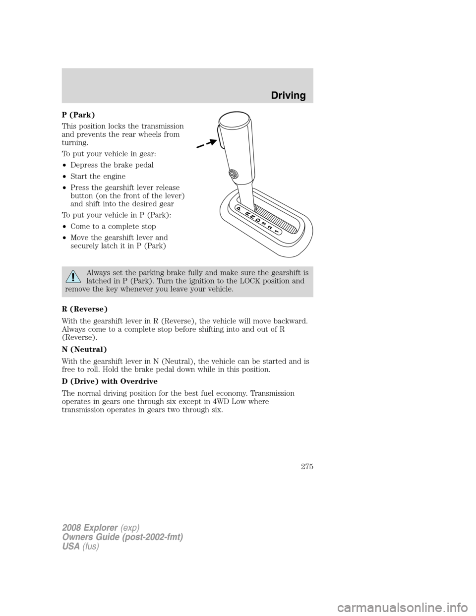 FORD EXPLORER 2008 4.G Owners Manual P (Park)
This position locks the transmission
and prevents the rear wheels from
turning.
To put your vehicle in gear:
•Depress the brake pedal
•Start the engine
•Press the gearshift lever releas FORD EXPLORER 2008 4.G Owners Manual P (Park)
This position locks the transmission
and prevents the rear wheels from
turning.
To put your vehicle in gear:
•Depress the brake pedal
•Start the engine
•Press the gearshift lever releas