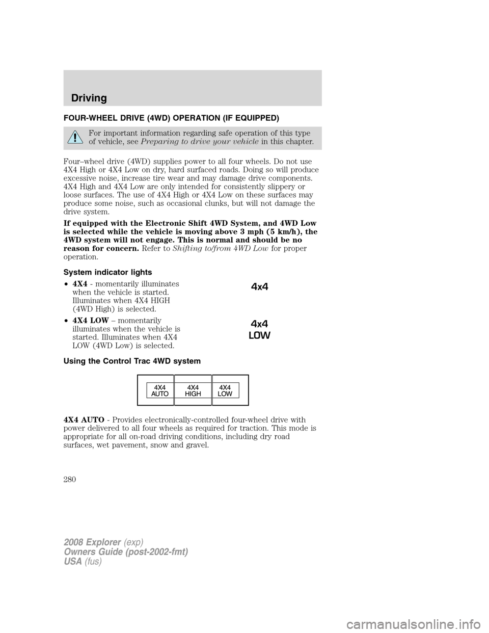 FORD EXPLORER 2008 4.G Owners Manual FOUR-WHEEL DRIVE (4WD) OPERATION (IF EQUIPPED)
For important information regarding safe operation of this type
of vehicle, seePreparing to drive your vehiclein this chapter.
Four–wheel drive (4WD) s