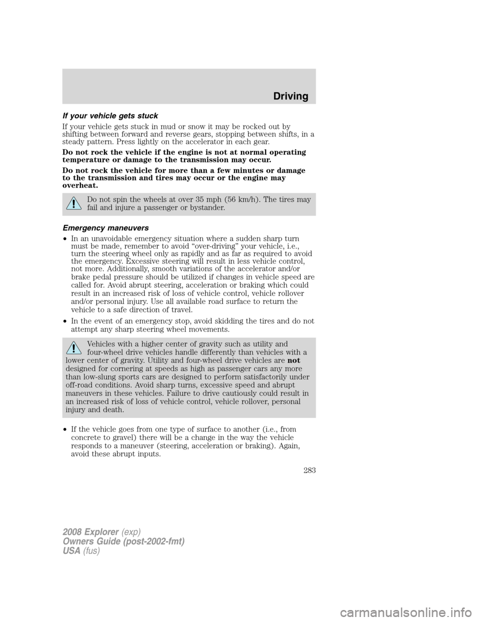 FORD EXPLORER 2008 4.G Owners Manual If your vehicle gets stuck
If your vehicle gets stuck in mud or snow it may be rocked out by
shifting between forward and reverse gears, stopping between shifts, in a
steady pattern. Press lightly on 