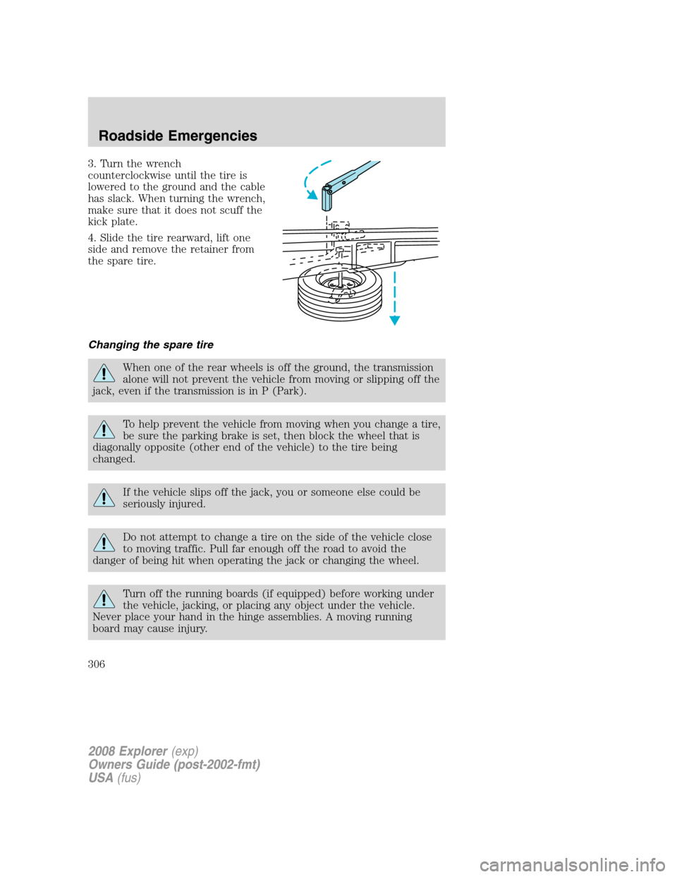 FORD EXPLORER 2008 4.G Owners Manual 3. Turn the wrench
counterclockwise until the tire is
lowered to the ground and the cable
has slack. When turning the wrench,
make sure that it does not scuff the
kick plate.
4. Slide the tire rearwar