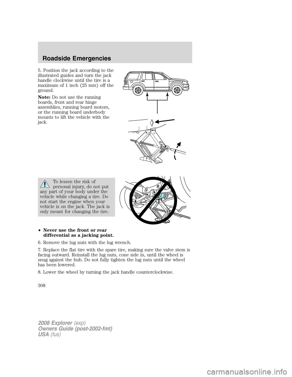 FORD EXPLORER 2008 4.G Owners Manual 5. Position the jack according to the
illustrated guides and turn the jack
handle clockwise until the tire is a
maximum of 1 inch (25 mm) off the
ground.
Note:Do not use the running
boards, front and 
