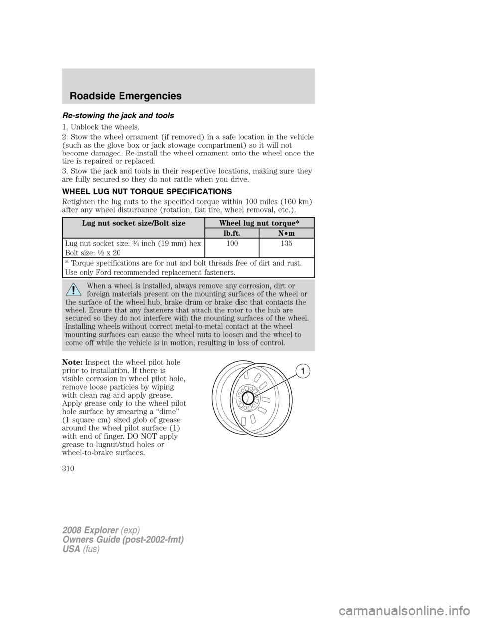 FORD EXPLORER 2008 4.G Owners Manual Re-stowing the jack and tools
1. Unblock the wheels.
2. Stow the wheel ornament (if removed) in a safe location in the vehicle
(such as the glove box or jack stowage compartment) so it will not
become