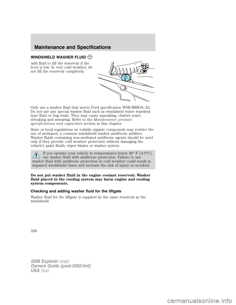 FORD EXPLORER 2008 4.G Owners Manual WINDSHIELD WASHER FLUID
Add fluid to fill the reservoir if the
level is low. In very cold weather, do
not fill the reservoir completely.
Only use a washer fluid that meets Ford specification WSB-M8B16