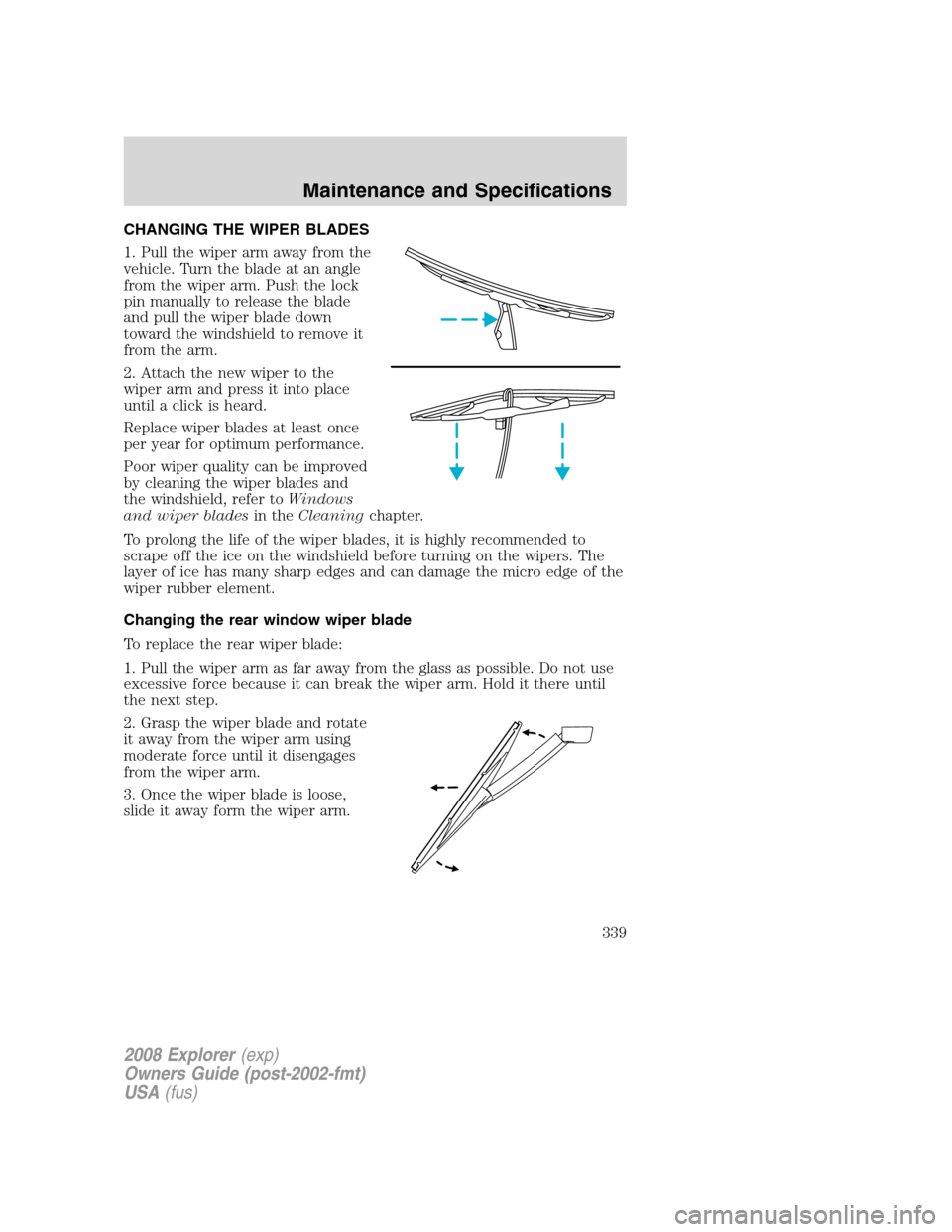 FORD EXPLORER 2008 4.G Owners Manual CHANGING THE WIPER BLADES
1. Pull the wiper arm away from the
vehicle. Turn the blade at an angle
from the wiper arm. Push the lock
pin manually to release the blade
and pull the wiper blade down
towa FORD EXPLORER 2008 4.G Owners Manual CHANGING THE WIPER BLADES
1. Pull the wiper arm away from the
vehicle. Turn the blade at an angle
from the wiper arm. Push the lock
pin manually to release the blade
and pull the wiper blade down
towa