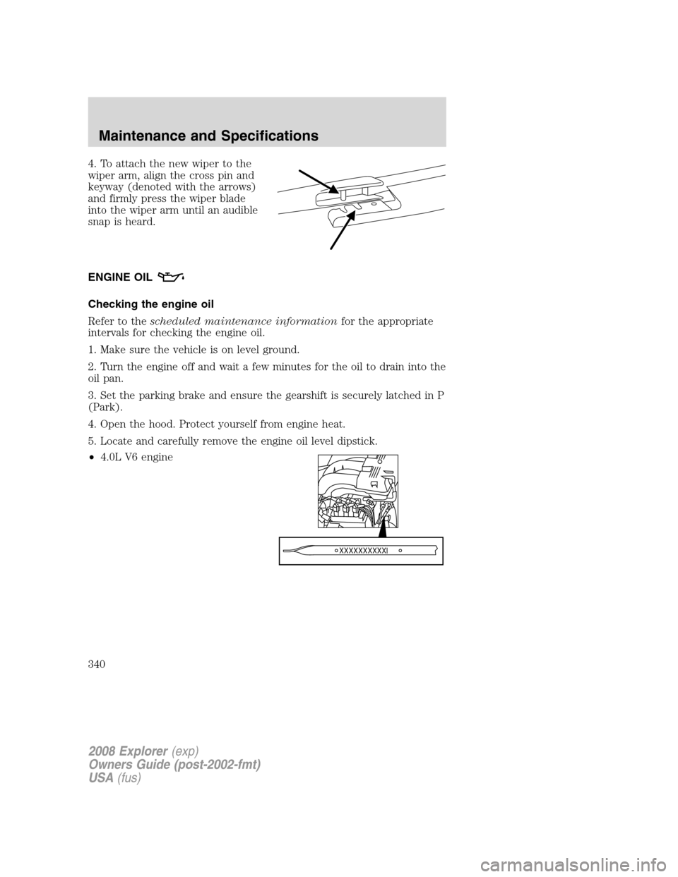 FORD EXPLORER 2008 4.G Owners Manual 4. To attach the new wiper to the
wiper arm, align the cross pin and
keyway (denoted with the arrows)
and firmly press the wiper blade
into the wiper arm until an audible
snap is heard.
ENGINE OIL
Che FORD EXPLORER 2008 4.G Owners Manual 4. To attach the new wiper to the
wiper arm, align the cross pin and
keyway (denoted with the arrows)
and firmly press the wiper blade
into the wiper arm until an audible
snap is heard.
ENGINE OIL
Che