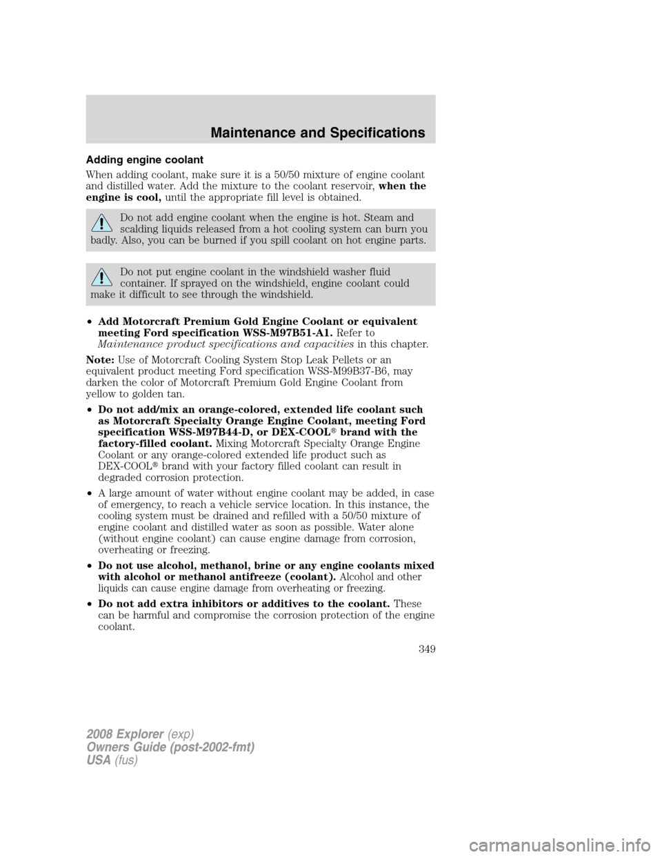 FORD EXPLORER 2008 4.G Owners Manual Adding engine coolant
When adding coolant, make sure it is a 50/50 mixture of engine coolant
and distilled water. Add the mixture to the coolant reservoir,when the
engine is cool,until the appropriate FORD EXPLORER 2008 4.G Owners Manual Adding engine coolant
When adding coolant, make sure it is a 50/50 mixture of engine coolant
and distilled water. Add the mixture to the coolant reservoir,when the
engine is cool,until the appropriate