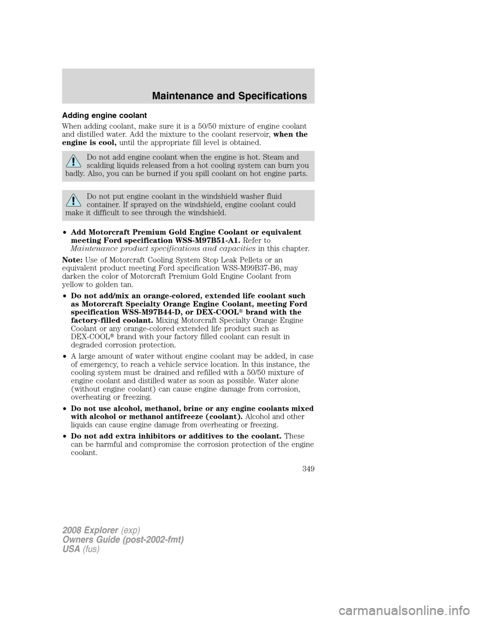 FORD EXPLORER 2008 4.G Owners Manual Adding engine coolant
When adding coolant, make sure it is a 50/50 mixture of engine coolant
and distilled water. Add the mixture to the coolant reservoir,when the
engine is cool,until the appropriate