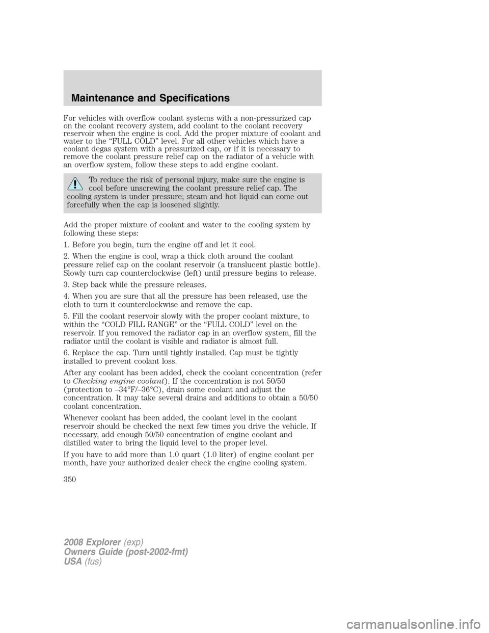 FORD EXPLORER 2008 4.G Owners Manual For vehicles with overflow coolant systems with a non-pressurized cap
on the coolant recovery system, add coolant to the coolant recovery
reservoir when the engine is cool. Add the proper mixture of c FORD EXPLORER 2008 4.G Owners Manual For vehicles with overflow coolant systems with a non-pressurized cap
on the coolant recovery system, add coolant to the coolant recovery
reservoir when the engine is cool. Add the proper mixture of c