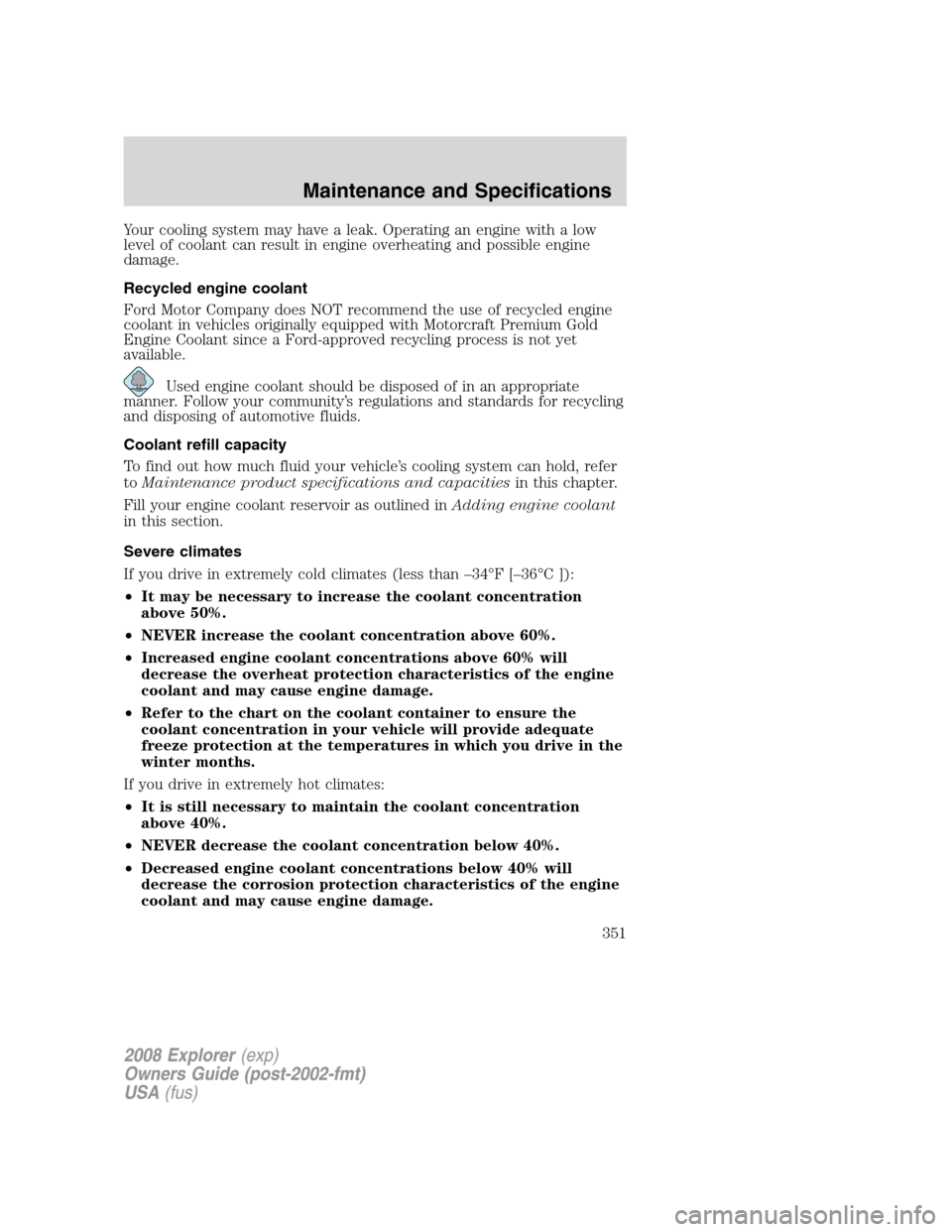 FORD EXPLORER 2008 4.G Owners Manual Your cooling system may have a leak. Operating an engine with a low
level of coolant can result in engine overheating and possible engine
damage.
Recycled engine coolant
Ford Motor Company does NOT re