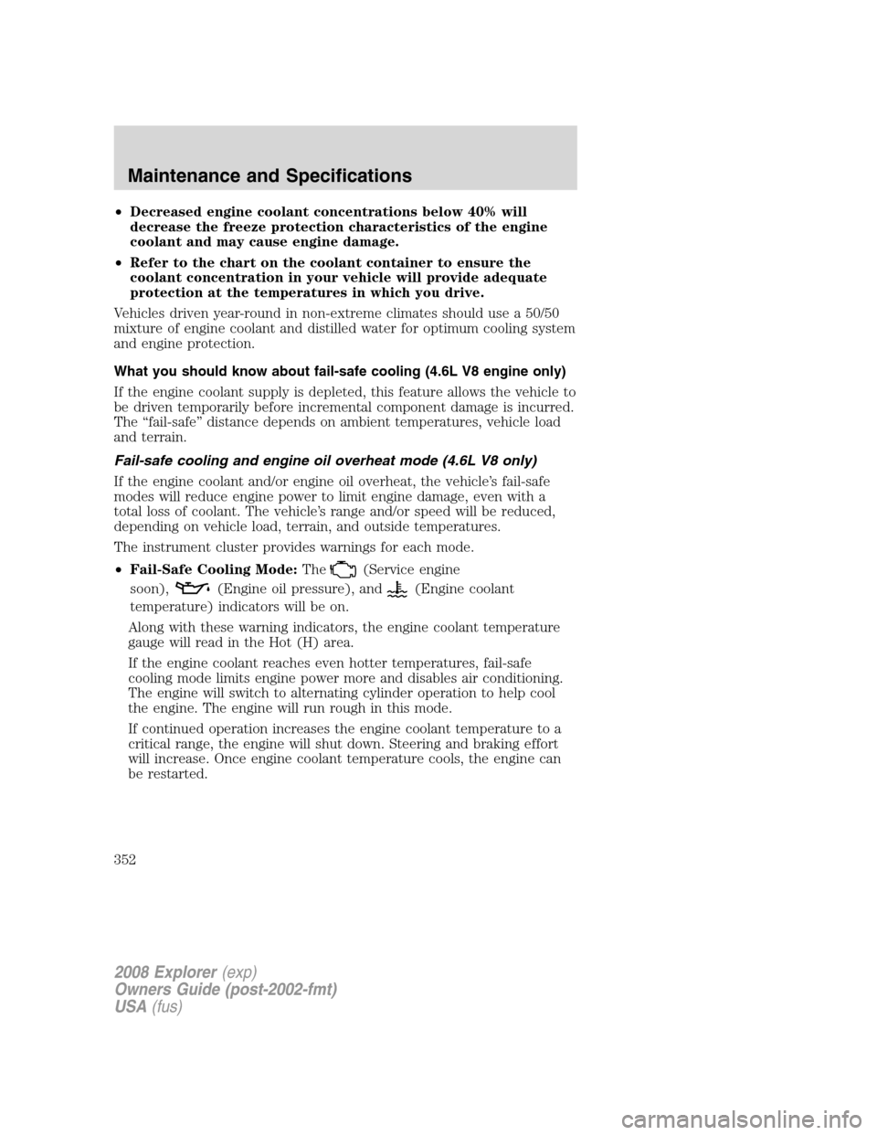 FORD EXPLORER 2008 4.G Owners Manual •Decreased engine coolant concentrations below 40% will
decrease the freeze protection characteristics of the engine
coolant and may cause engine damage.
•Refer to the chart on the coolant contain FORD EXPLORER 2008 4.G Owners Manual •Decreased engine coolant concentrations below 40% will
decrease the freeze protection characteristics of the engine
coolant and may cause engine damage.
•Refer to the chart on the coolant contain