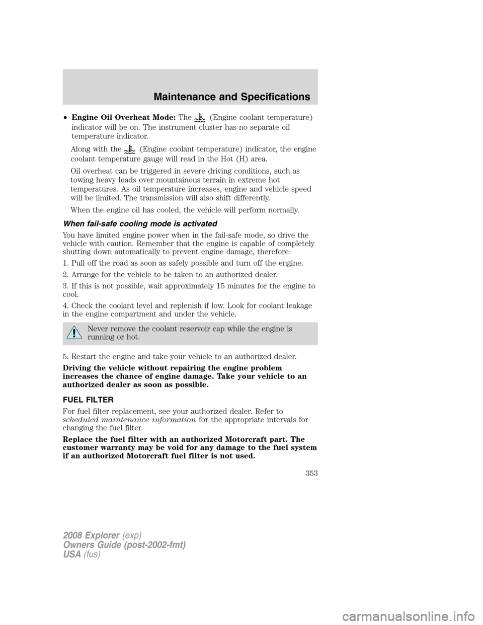 FORD EXPLORER 2008 4.G User Guide •Engine Oil Overheat Mode:The(Engine coolant temperature)
indicator will be on. The instrument cluster has no separate oil
temperature indicator.
Along with the
(Engine coolant temperature) indicato