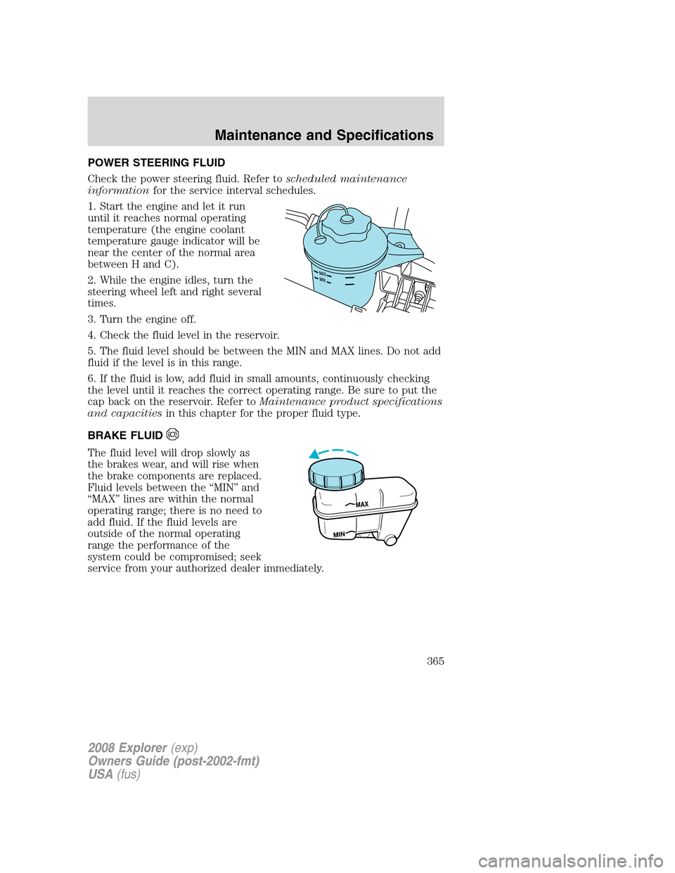 FORD EXPLORER 2008 4.G Owners Manual POWER STEERING FLUID
Check the power steering fluid. Refer toscheduled maintenance
informationfor the service interval schedules.
1. Start the engine and let it run
until it reaches normal operating
t FORD EXPLORER 2008 4.G Owners Manual POWER STEERING FLUID
Check the power steering fluid. Refer toscheduled maintenance
informationfor the service interval schedules.
1. Start the engine and let it run
until it reaches normal operating
t