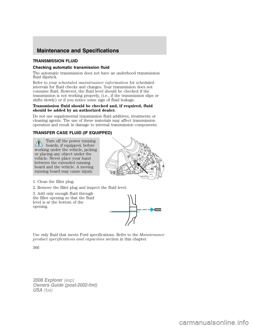 FORD EXPLORER 2008 4.G Owners Manual TRANSMISSION FLUID
Checking automatic transmission fluid
The automatic transmission does not have an underhood transmission
fluid dipstick.
Refer to yourscheduled maintenance informationfor scheduled
FORD EXPLORER 2008 4.G Owners Manual TRANSMISSION FLUID
Checking automatic transmission fluid
The automatic transmission does not have an underhood transmission
fluid dipstick.
Refer to yourscheduled maintenance informationfor scheduled