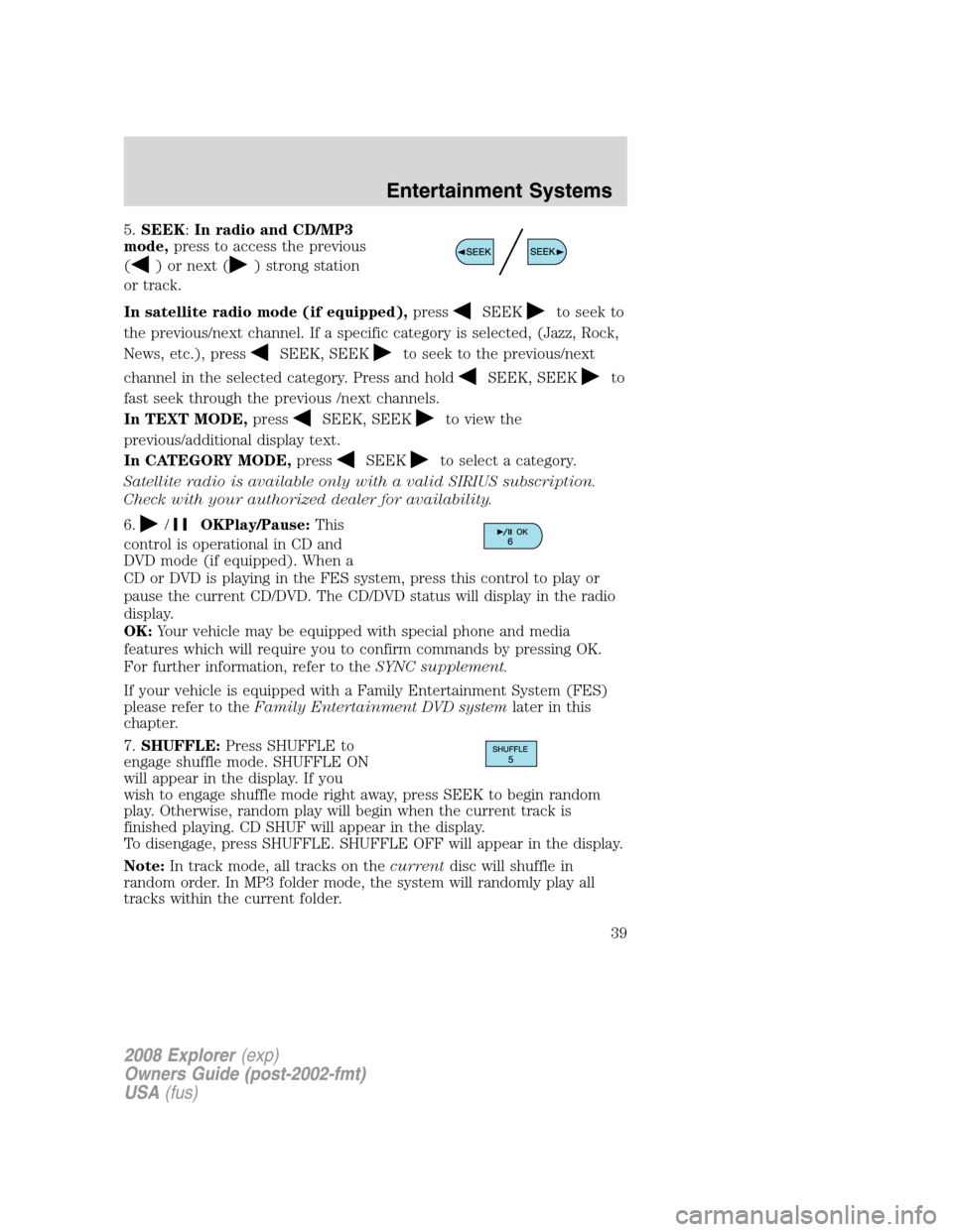 FORD EXPLORER 2008 4.G Owners Guide 5.SEEK:In radio and CD/MP3
mode,press to access the previous
(
) or next () strong station
or track.
In satellite radio mode (if equipped),press
SEEKto seek to
the previous/next channel. If a specific FORD EXPLORER 2008 4.G Owners Guide 5.SEEK:In radio and CD/MP3
mode,press to access the previous
(
) or next () strong station
or track.
In satellite radio mode (if equipped),press
SEEKto seek to
the previous/next channel. If a specific