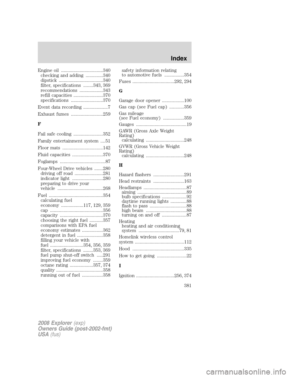 FORD EXPLORER 2008 4.G Owners Manual Engine oil ..................................340
checking and adding ..............340
dipstick ....................................340
filter, specifications ........343, 369
recommendations ........