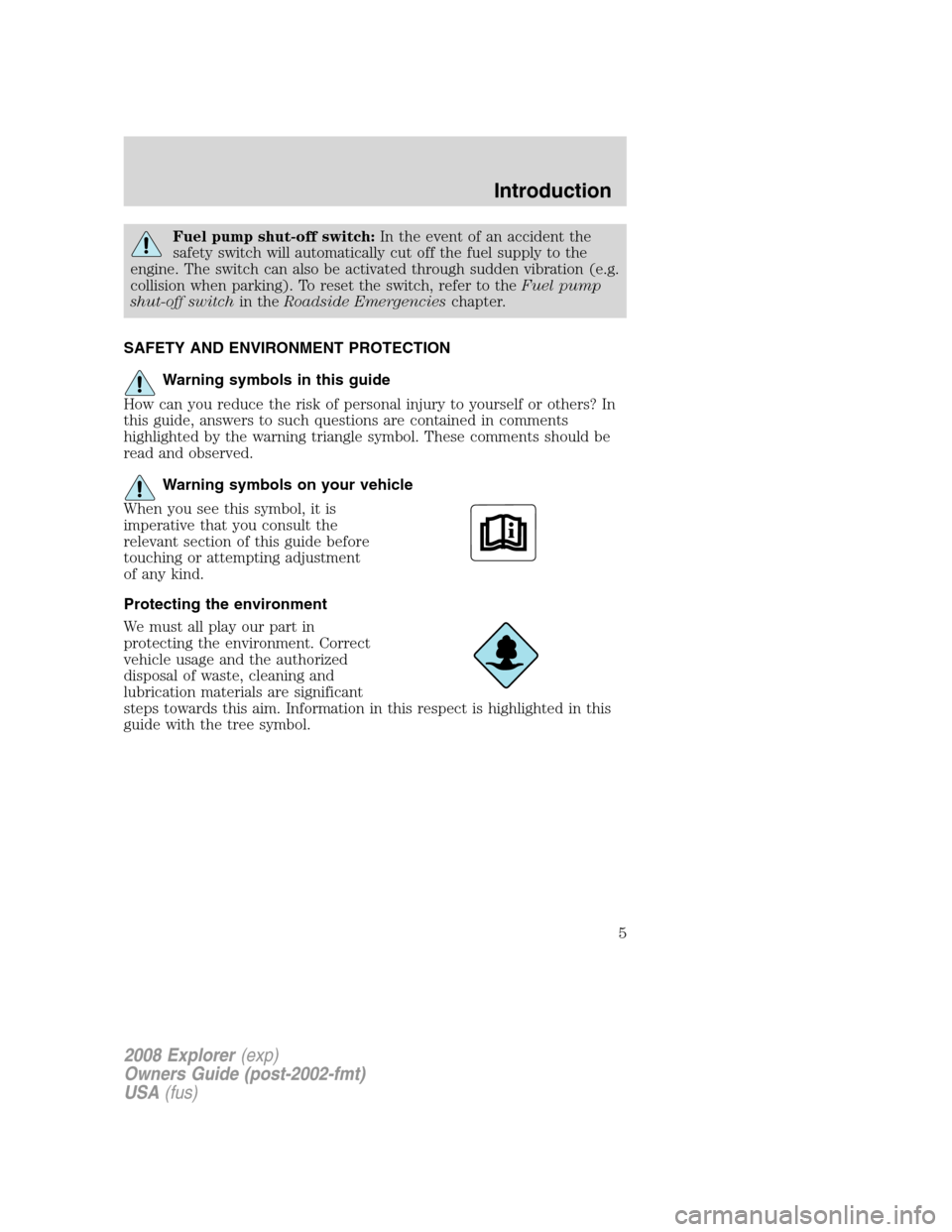 FORD EXPLORER 2008 4.G Owners Manual Fuel pump shut-off switch:In the event of an accident the
safety switch will automatically cut off the fuel supply to the
engine. The switch can also be activated through sudden vibration (e.g.
collis FORD EXPLORER 2008 4.G Owners Manual Fuel pump shut-off switch:In the event of an accident the
safety switch will automatically cut off the fuel supply to the
engine. The switch can also be activated through sudden vibration (e.g.
collis