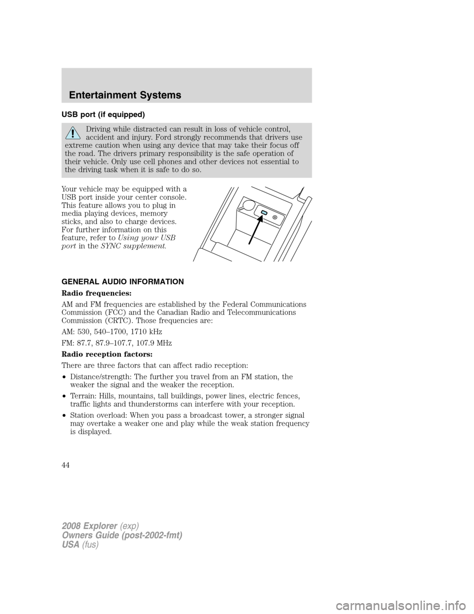 FORD EXPLORER 2008 4.G Service Manual USB port (if equipped)
Driving while distracted can result in loss of vehicle control,
accident and injury. Ford strongly recommends that drivers use
extreme caution when using any device that may tak FORD EXPLORER 2008 4.G Service Manual USB port (if equipped)
Driving while distracted can result in loss of vehicle control,
accident and injury. Ford strongly recommends that drivers use
extreme caution when using any device that may tak