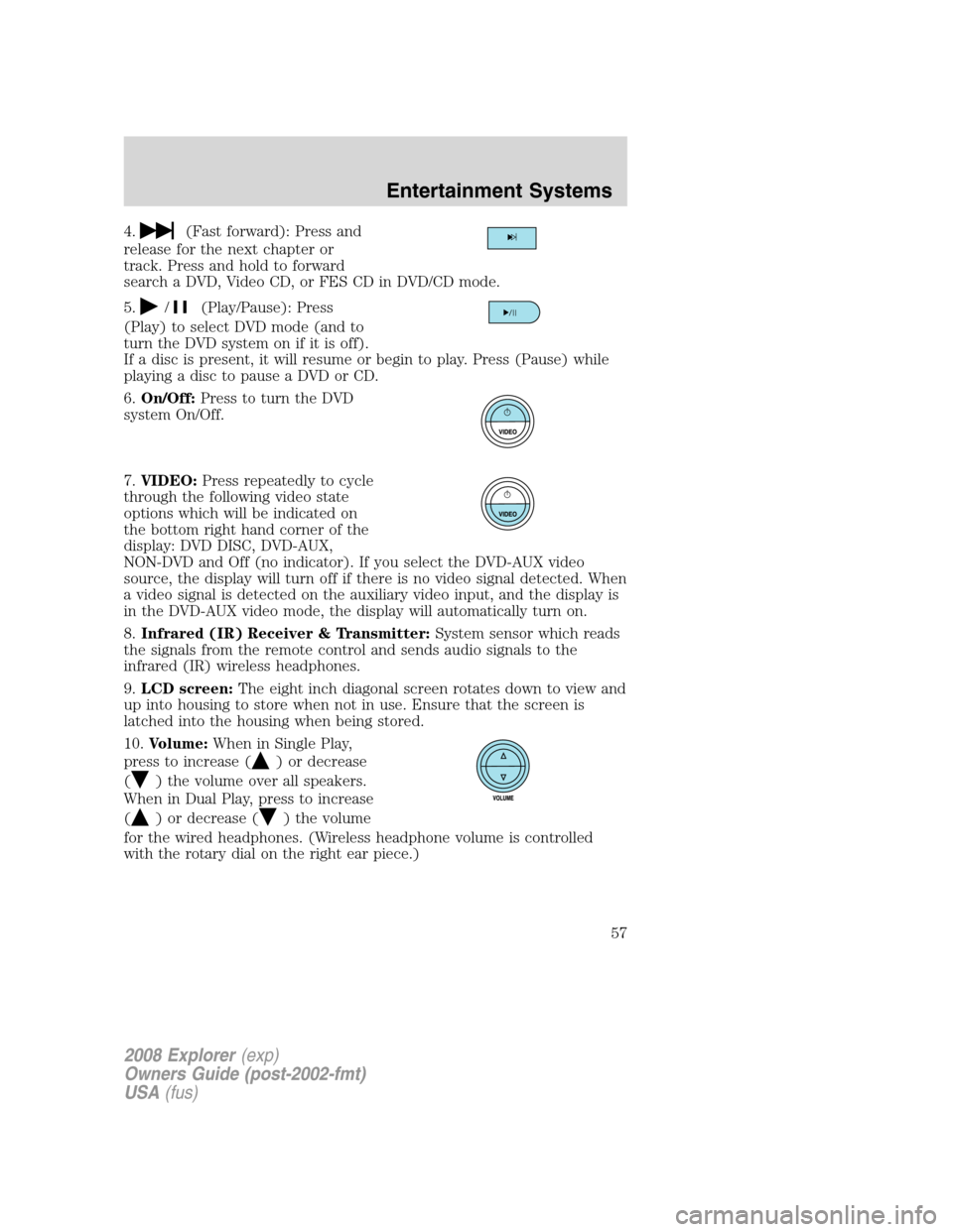 FORD EXPLORER 2008 4.G Workshop Manual 4.(Fast forward): Press and
release for the next chapter or
track. Press and hold to forward
search a DVD, Video CD, or FES CD in DVD/CD mode.
5.
/(Play/Pause): Press
(Play) to select DVD mode (and to FORD EXPLORER 2008 4.G Workshop Manual 4.(Fast forward): Press and
release for the next chapter or
track. Press and hold to forward
search a DVD, Video CD, or FES CD in DVD/CD mode.
5.
/(Play/Pause): Press
(Play) to select DVD mode (and to