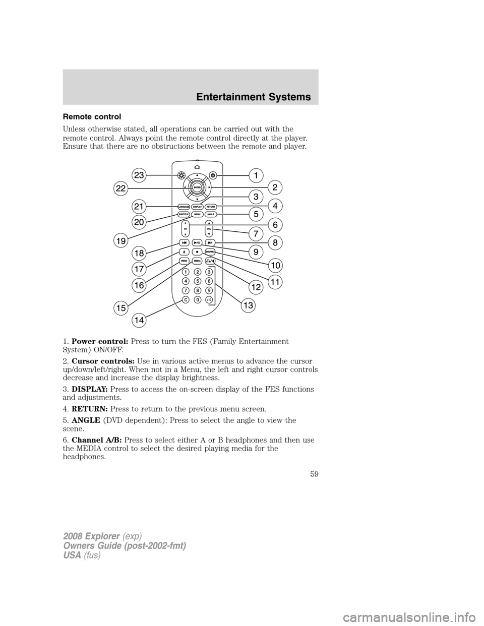 FORD EXPLORER 2008 4.G Workshop Manual Remote control
Unless otherwise stated, all operations can be carried out with the
remote control. Always point the remote control directly at the player.
Ensure that there are no obstructions between FORD EXPLORER 2008 4.G Workshop Manual Remote control
Unless otherwise stated, all operations can be carried out with the
remote control. Always point the remote control directly at the player.
Ensure that there are no obstructions between