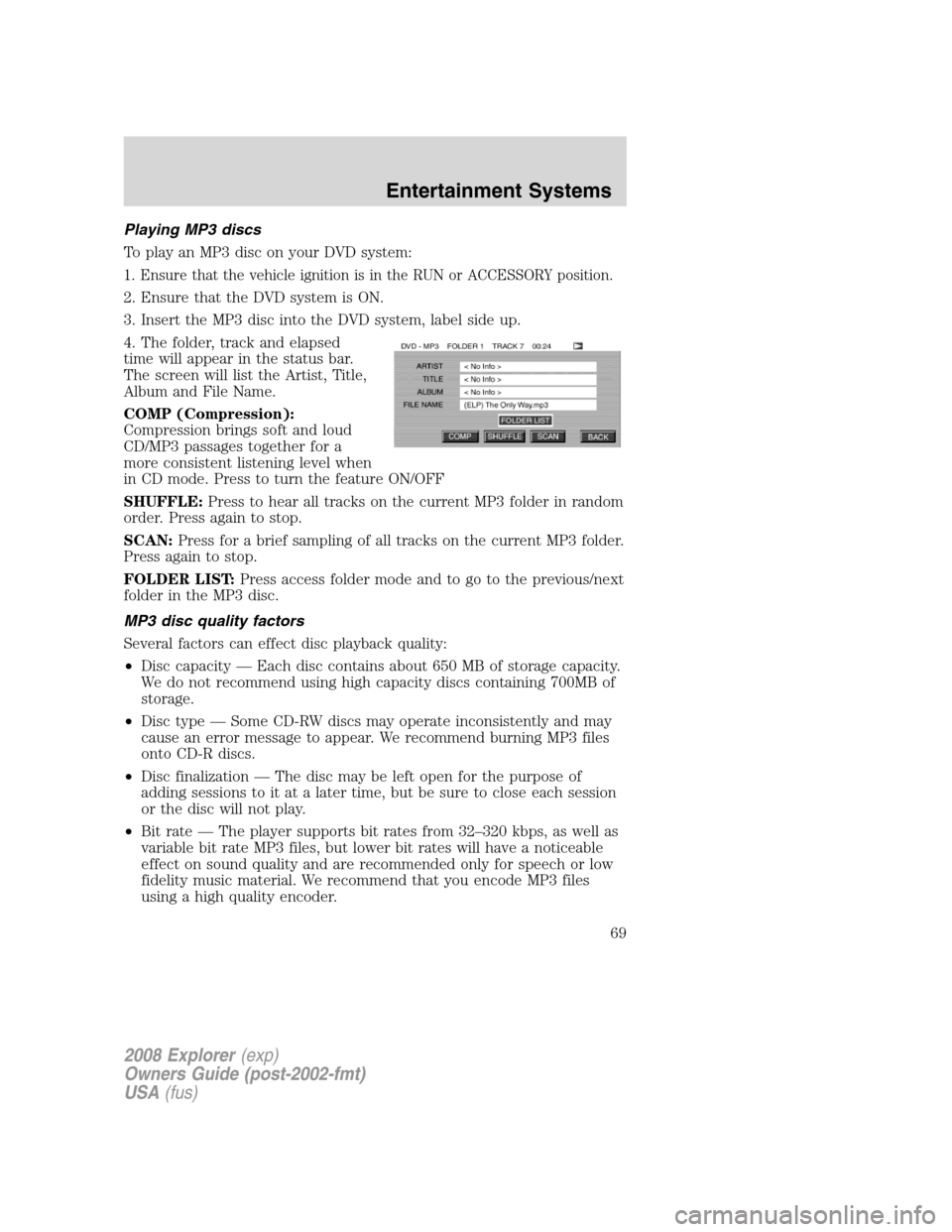 FORD EXPLORER 2008 4.G Repair Manual Playing MP3 discs
To play an MP3 disc on your DVD system:
1. Ensure that the vehicle ignition is in the RUN or ACCESSORY position.
2. Ensure that the DVD system is ON.
3. Insert the MP3 disc into the FORD EXPLORER 2008 4.G Repair Manual Playing MP3 discs
To play an MP3 disc on your DVD system:
1. Ensure that the vehicle ignition is in the RUN or ACCESSORY position.
2. Ensure that the DVD system is ON.
3. Insert the MP3 disc into the