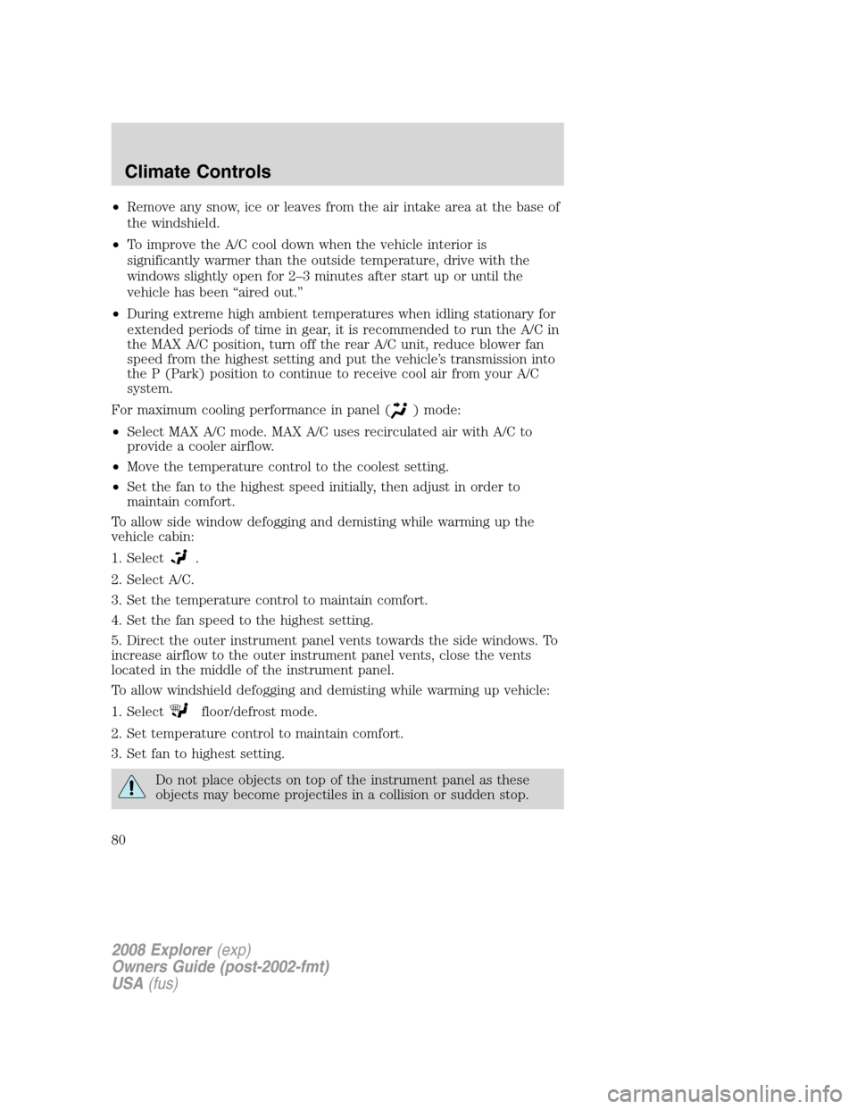 FORD EXPLORER 2008 4.G Manual PDF •Remove any snow, ice or leaves from the air intake area at the base of
the windshield.
•To improve the A/C cool down when the vehicle interior is
significantly warmer than the outside temperature FORD EXPLORER 2008 4.G Manual PDF •Remove any snow, ice or leaves from the air intake area at the base of
the windshield.
•To improve the A/C cool down when the vehicle interior is
significantly warmer than the outside temperature