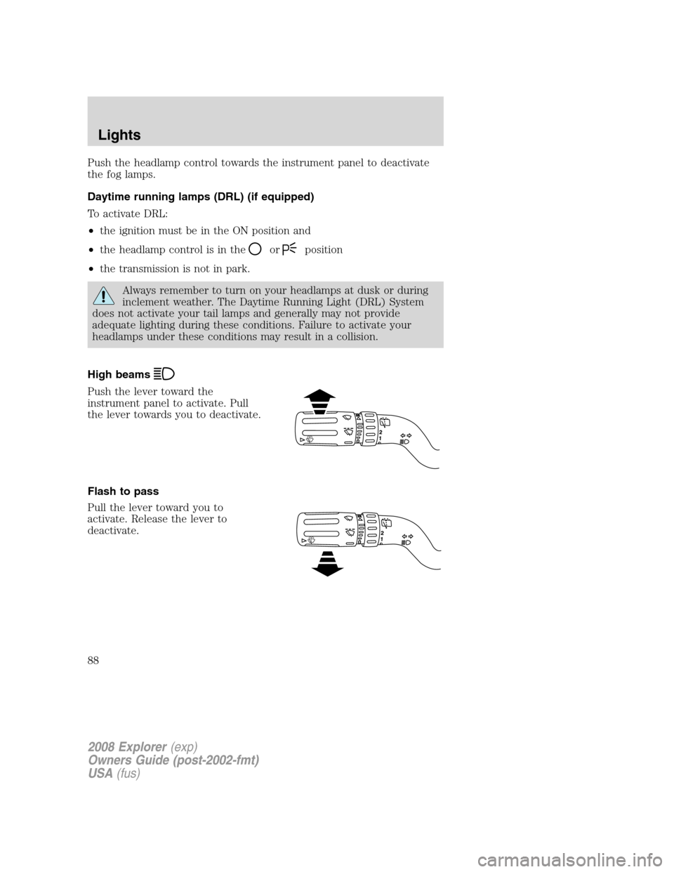 FORD EXPLORER 2008 4.G Manual Online Push the headlamp control towards the instrument panel to deactivate
the fog lamps.
Daytime running lamps (DRL) (if equipped)
To activate DRL:
•the ignition must be in the ON position and
•the hea FORD EXPLORER 2008 4.G Manual Online Push the headlamp control towards the instrument panel to deactivate
the fog lamps.
Daytime running lamps (DRL) (if equipped)
To activate DRL:
•the ignition must be in the ON position and
•the hea