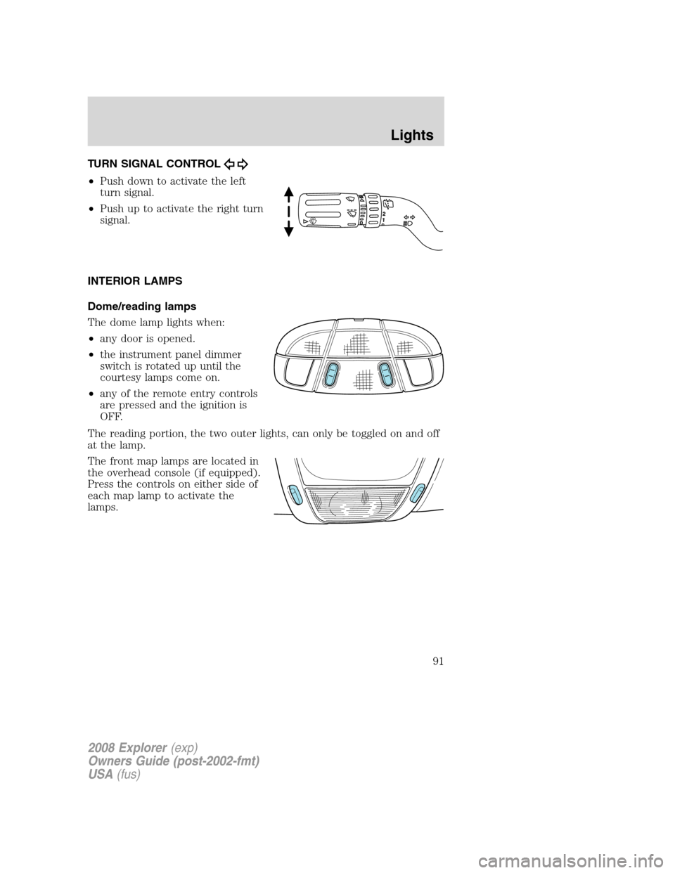 FORD EXPLORER 2008 4.G Owners Manual TURN SIGNAL CONTROL
•Push down to activate the left
turn signal.
•Push up to activate the right turn
signal.
INTERIOR LAMPS
Dome/reading lamps
The dome lamp lights when:
•any door is opened.
•