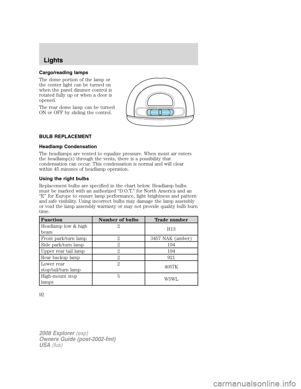 FORD EXPLORER 2008 4.G Owners Manual Cargo/reading lamps
The dome portion of the lamp or
the center light can be turned on
when the panel dimmer control is
rotated fully up or when a door is
opened.
The rear dome lamp can be turned
ON or