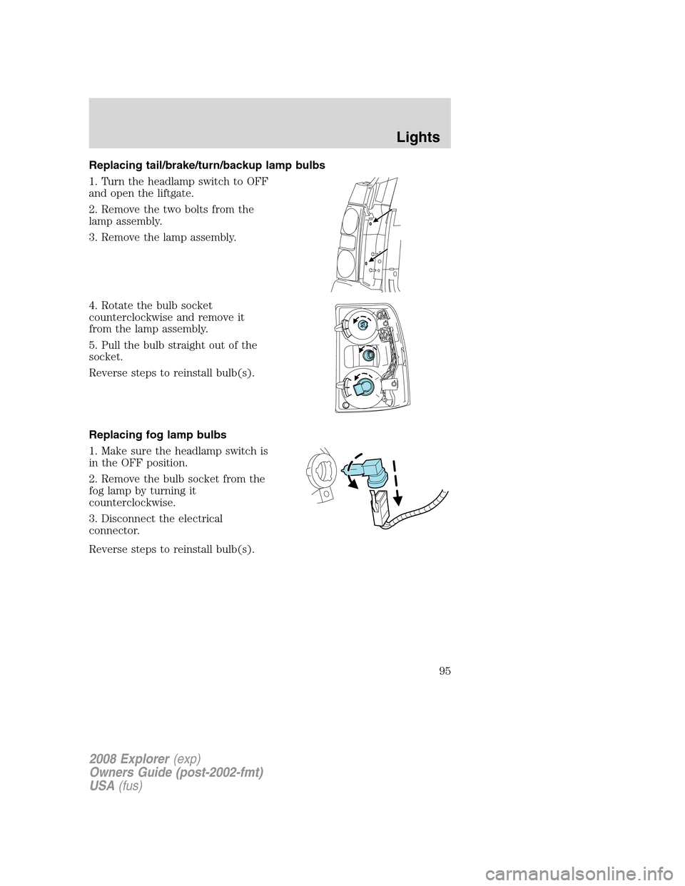 FORD EXPLORER 2008 4.G Owners Manual Replacing tail/brake/turn/backup lamp bulbs
1. Turn the headlamp switch to OFF
and open the liftgate.
2. Remove the two bolts from the
lamp assembly.
3. Remove the lamp assembly.
4. Rotate the bulb so