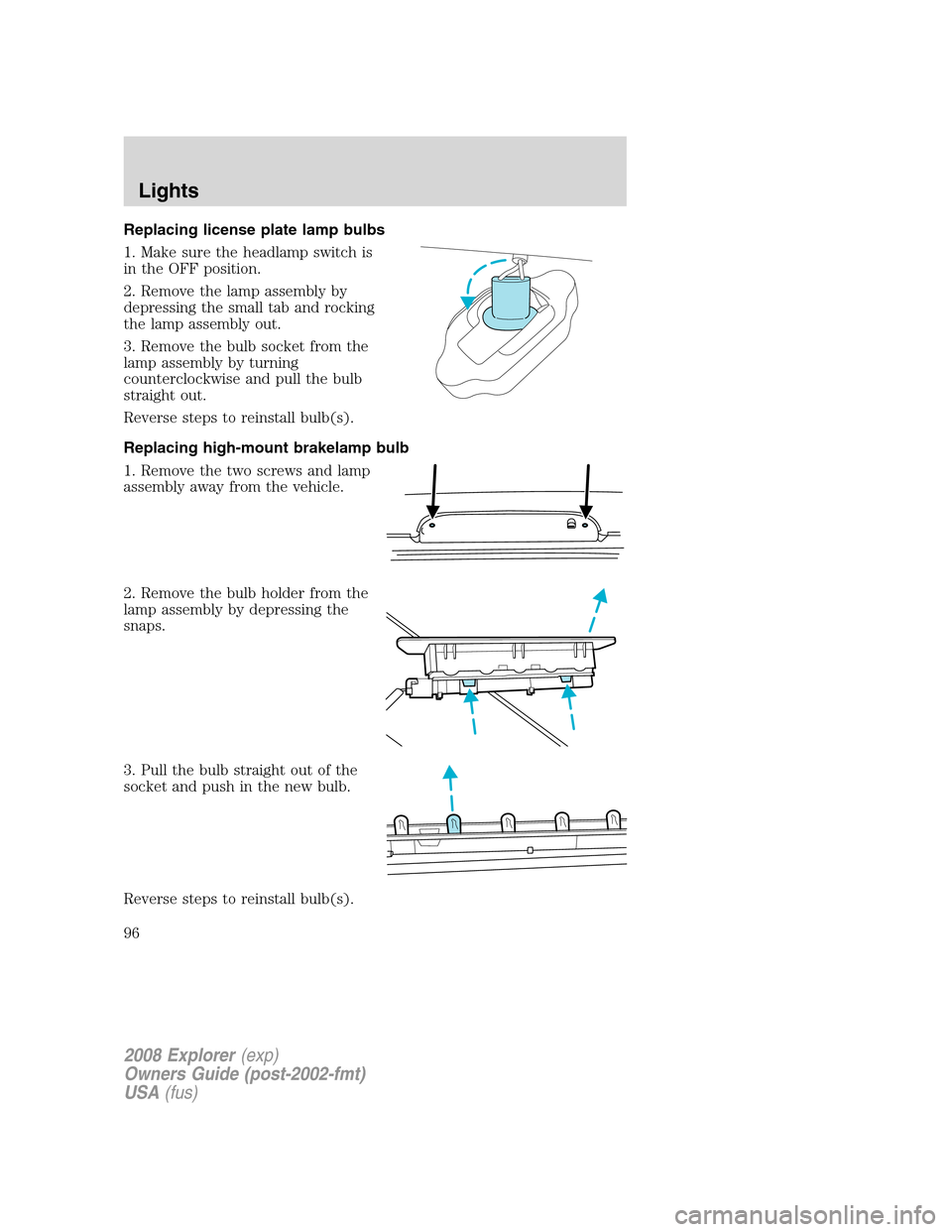 FORD EXPLORER 2008 4.G Owners Manual Replacing license plate lamp bulbs
1. Make sure the headlamp switch is
in the OFF position.
2. Remove the lamp assembly by
depressing the small tab and rocking
the lamp assembly out.
3. Remove the bul