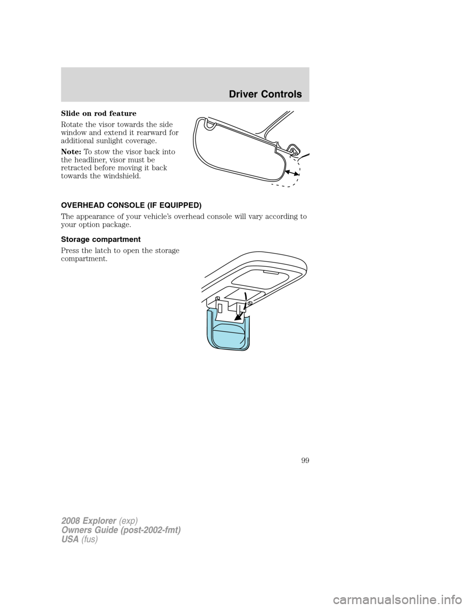 FORD EXPLORER 2008 4.G Owners Manual Slide on rod feature
Rotate the visor towards the side
window and extend it rearward for
additional sunlight coverage.
Note:To stow the visor back into
the headliner, visor must be
retracted before mo