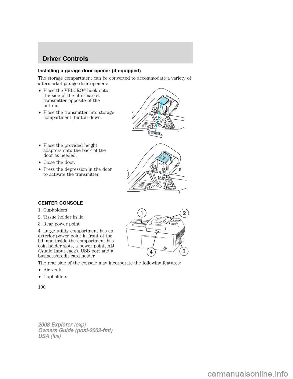 FORD EXPLORER 2008 4.G Owners Manual Installing a garage door opener (if equipped)
The storage compartment can be converted to accommodate a variety of
aftermarket garage door openers:
•Place the VELCROhook onto
the side of the afterm