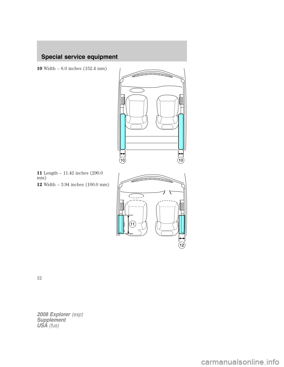 FORD EXPLORER 2008 4.G Severe Duty Supplement Manual 10Width – 6.0 inches (152.4 mm)
11Length – 11.42 inches (290.0
mm)
12Width – 3.94 inches (100.0 mm)
2008 Explorer(exp)
Supplement
USA(fus)
Special service equipment
12 FORD EXPLORER 2008 4.G Severe Duty Supplement Manual 10Width – 6.0 inches (152.4 mm)
11Length – 11.42 inches (290.0
mm)
12Width – 3.94 inches (100.0 mm)
2008 Explorer(exp)
Supplement
USA(fus)
Special service equipment
12