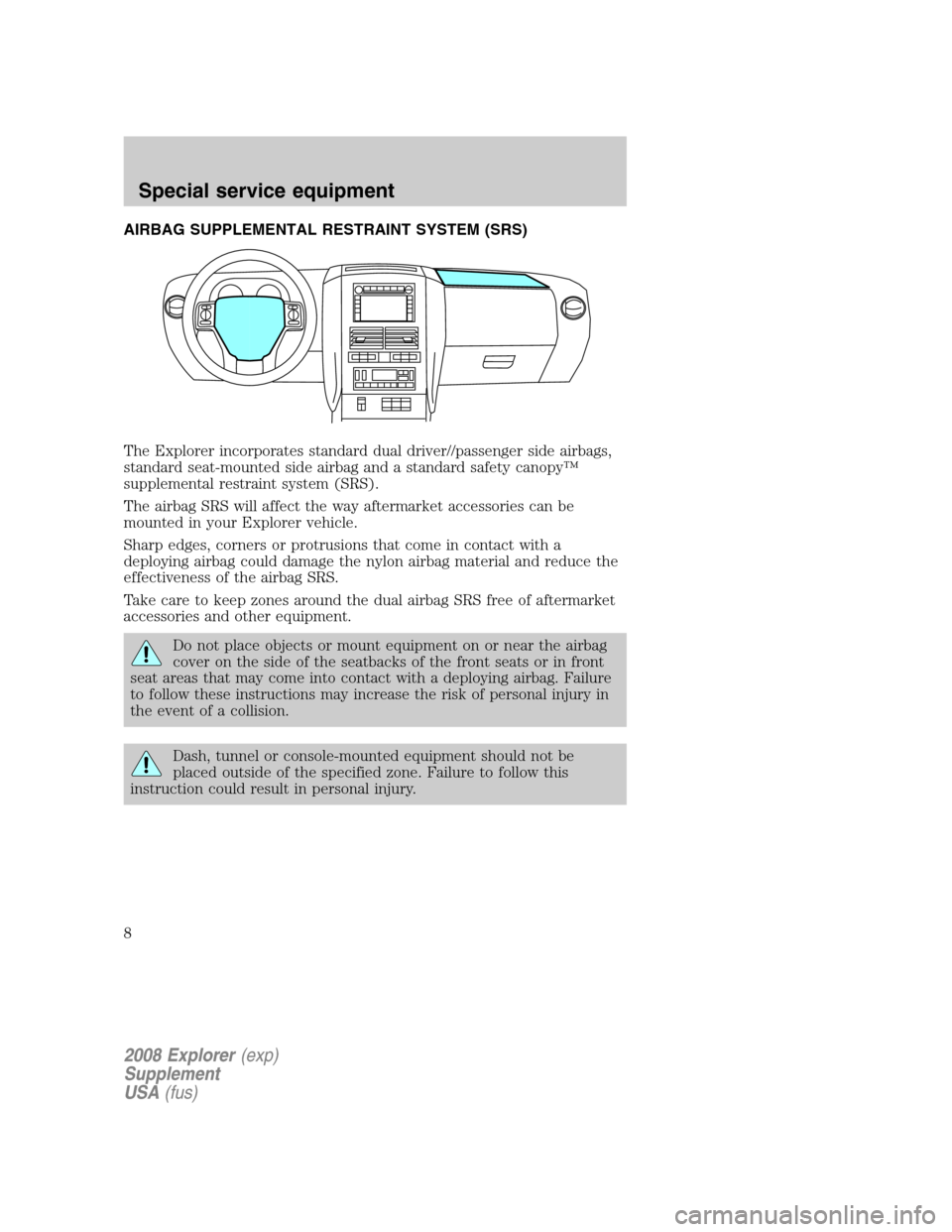 FORD EXPLORER 2008 4.G Severe Duty Supplement Manual AIRBAG SUPPLEMENTAL RESTRAINT SYSTEM (SRS)
The Explorer incorporates standard dual driver//passenger side airbags,
standard seat-mounted side airbag and a standard safety canopy™
supplemental restra