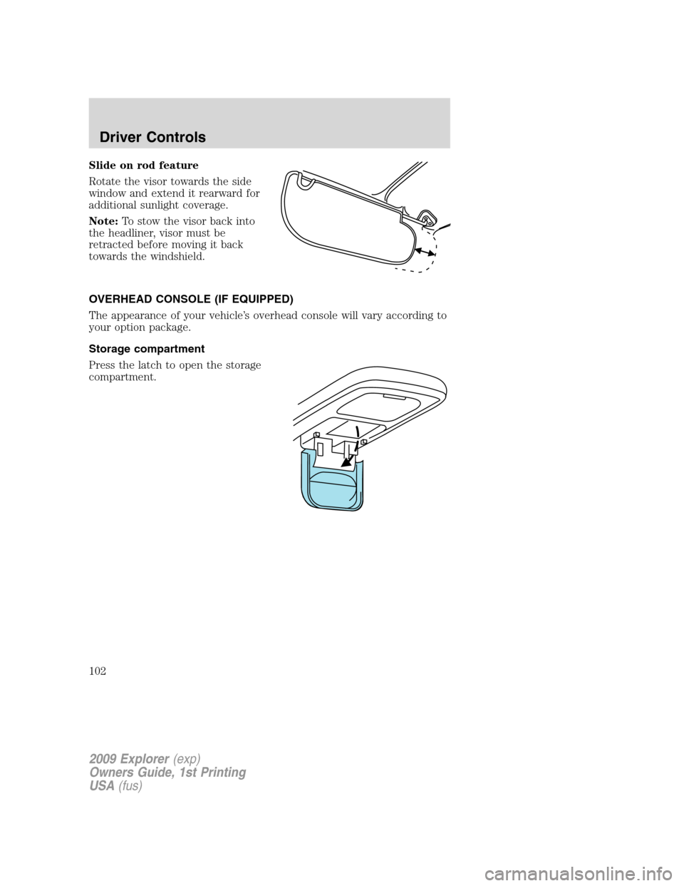 FORD EXPLORER 2009 4.G Owners Manual Slide on rod feature
Rotate the visor towards the side
window and extend it rearward for
additional sunlight coverage.
Note:To stow the visor back into
the headliner, visor must be
retracted before mo