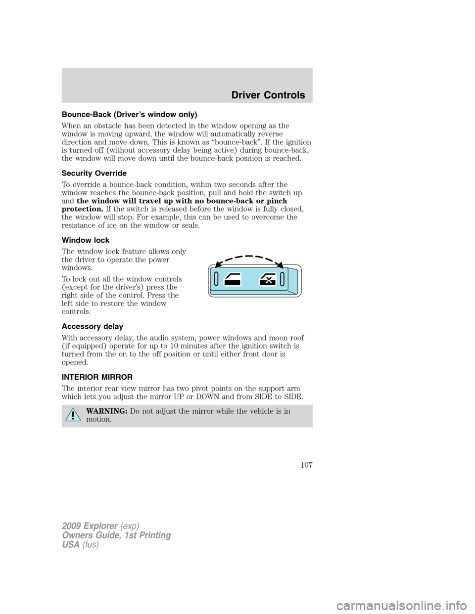 FORD EXPLORER 2009 4.G Owners Manual Bounce-Back (Driver’s window only)
When an obstacle has been detected in the window opening as the
window is moving upward, the window will automatically reverse
direction and move down. This is kno