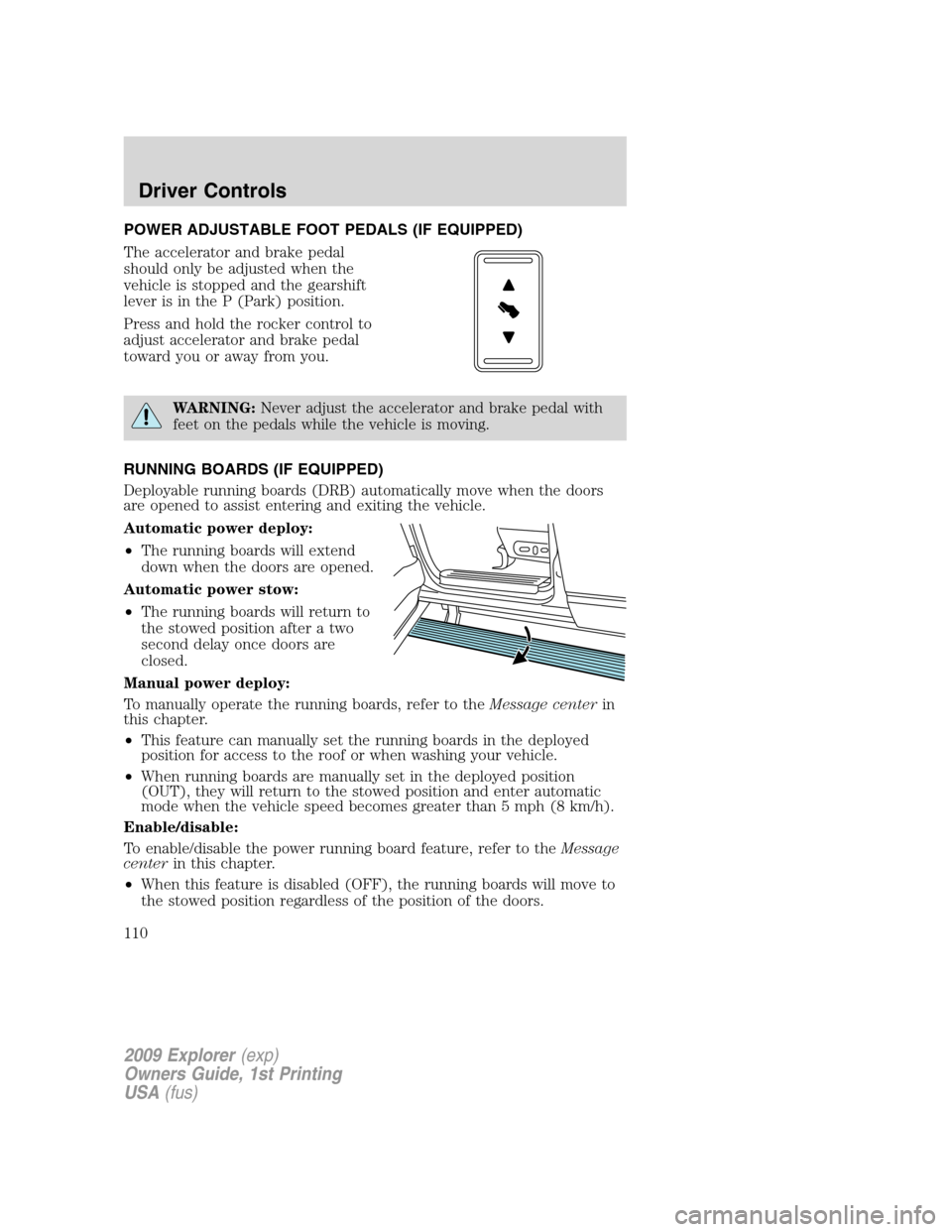 FORD EXPLORER 2009 4.G Owners Manual POWER ADJUSTABLE FOOT PEDALS (IF EQUIPPED)
The accelerator and brake pedal
should only be adjusted when the
vehicle is stopped and the gearshift
lever is in the P (Park) position.
Press and hold the r